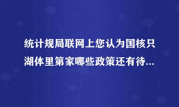 统计规局联网上您认为国核只湖体里第家哪些政策还有待改进要填啥