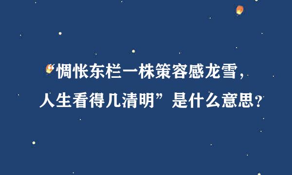 “惆怅东栏一株策容感龙雪，人生看得几清明”是什么意思？