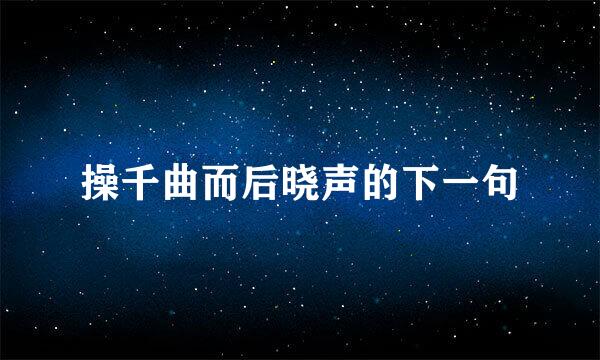 操千曲而后晓声的下一句