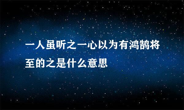 一人虽听之一心以为有鸿鹄将至的之是什么意思