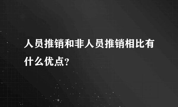 人员推销和非人员推销相比有什么优点？