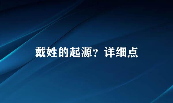 戴姓的起源？详细点