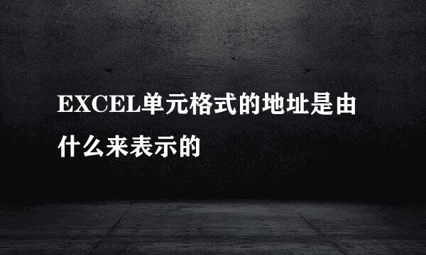 EXCEL单元格式的地址是由什么来表示的