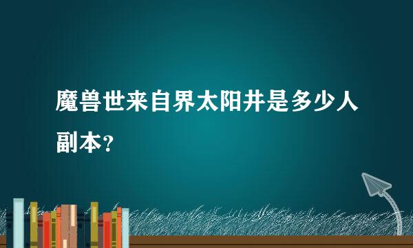 魔兽世来自界太阳井是多少人副本？