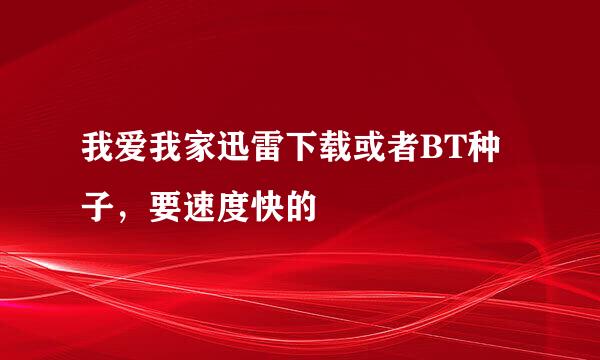 我爱我家迅雷下载或者BT种子，要速度快的