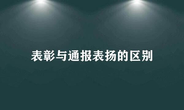 表彰与通报表扬的区别