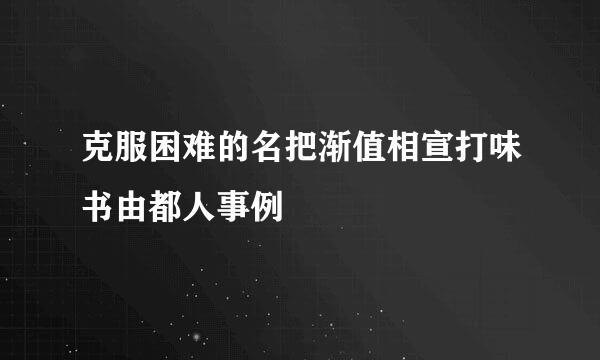 克服困难的名把渐值相宣打味书由都人事例