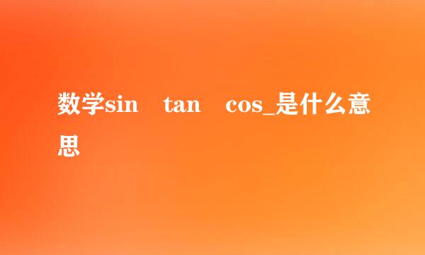 数学sin tan cos_是什么意思