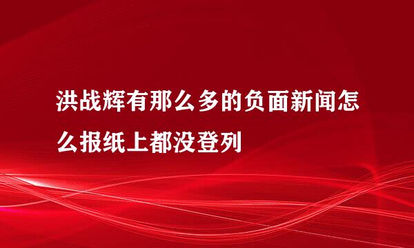 洪战辉有那么多的负面新闻怎么报纸上都没登列