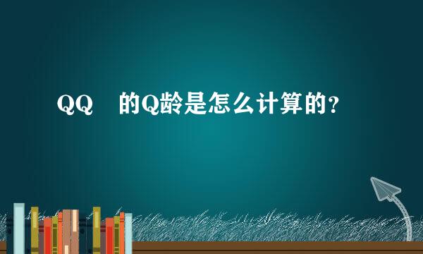 QQ 的Q龄是怎么计算的？