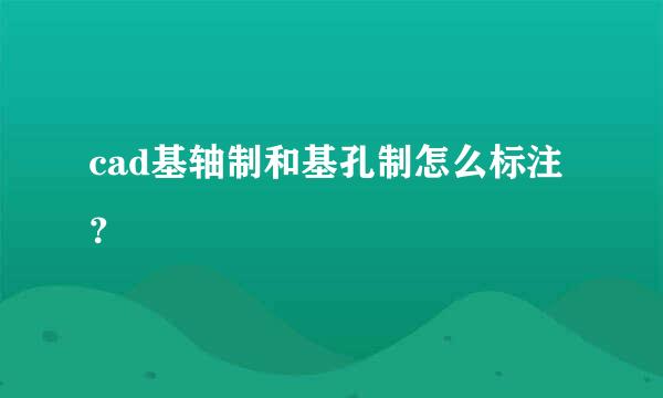 cad基轴制和基孔制怎么标注？