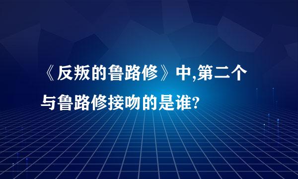 《反叛的鲁路修》中,第二个与鲁路修接吻的是谁?