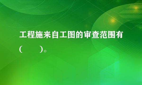 工程施来自工图的审查范围有(  )。