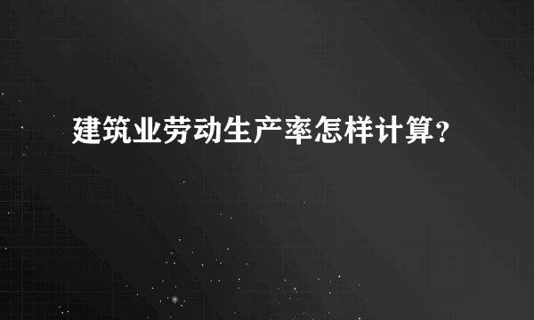 建筑业劳动生产率怎样计算？