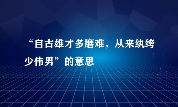 “自古雄才多磨难，从来纨绔少伟男”的意思