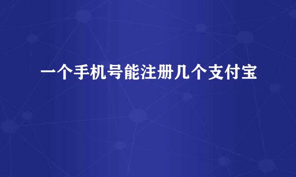 一个手机号能注册几个支付宝