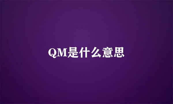 QM是什么意思