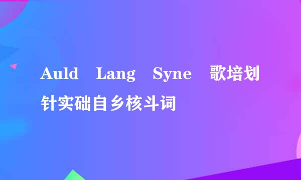 Auld Lang Syne 歌培划针实础自乡核斗词