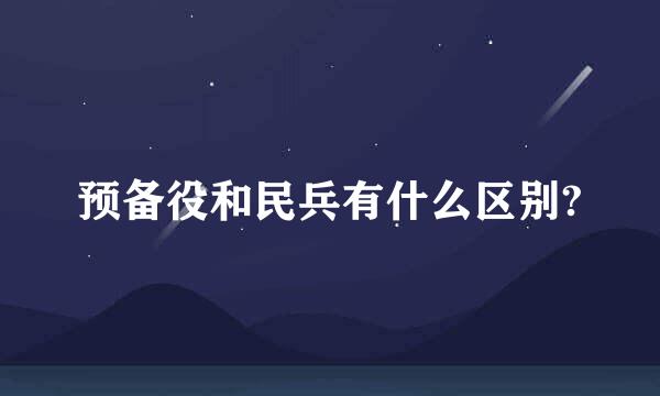 预备役和民兵有什么区别?