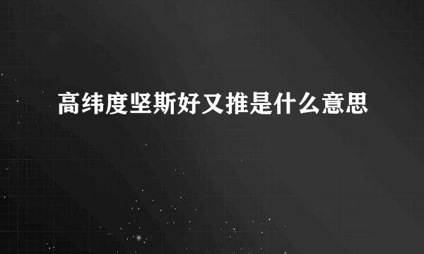 高纬度坚斯好又推是什么意思