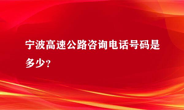 宁波高速公路咨询电话号码是多少？