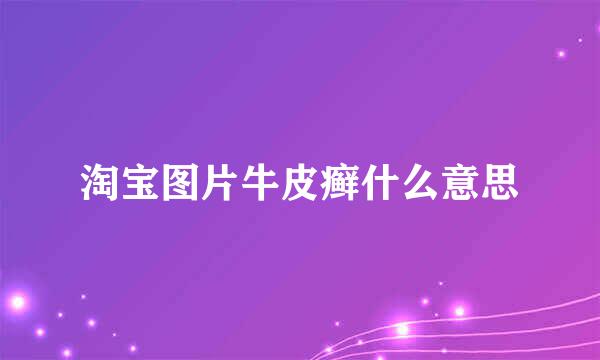 淘宝图片牛皮癣什么意思