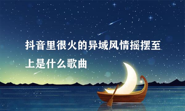 抖音里很火的异域风情摇摆至上是什么歌曲