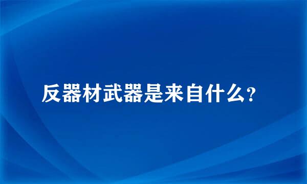 反器材武器是来自什么？