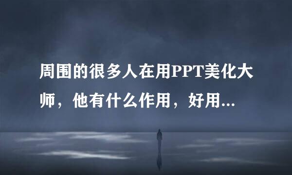 周围的很多人在用PPT美化大师，他有什么作用，好用吗？来自