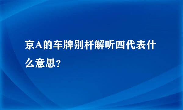 京A的车牌别杆解听四代表什么意思？