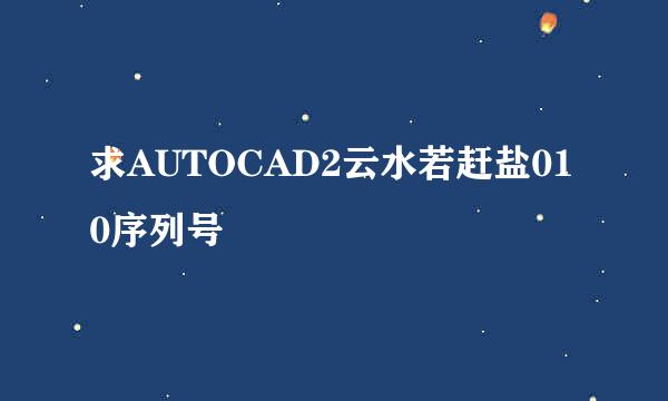 求AUTOCAD2云水若赶盐010序列号