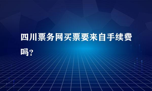 四川票务网买票要来自手续费吗？