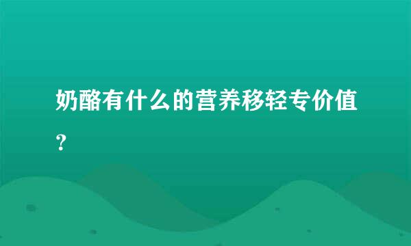 奶酪有什么的营养移轻专价值？