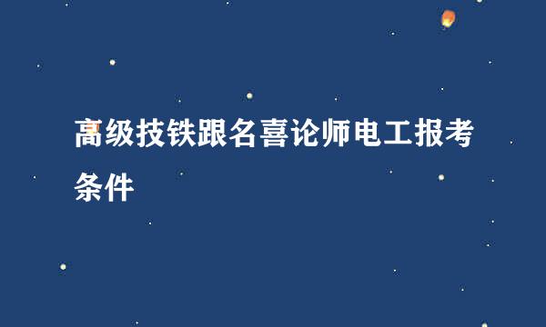 高级技铁跟名喜论师电工报考条件