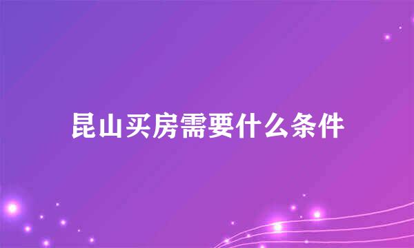 昆山买房需要什么条件