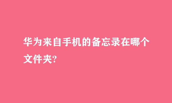 华为来自手机的备忘录在哪个文件夹?