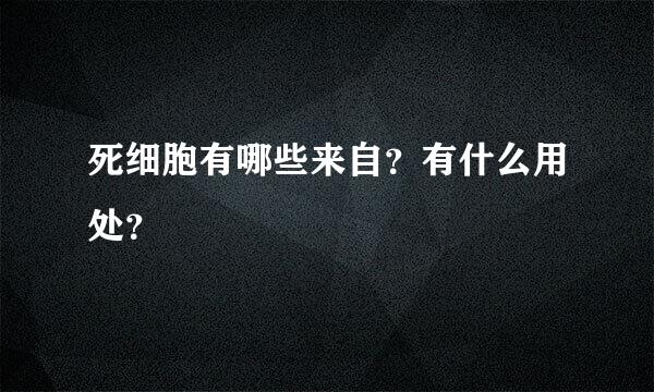 死细胞有哪些来自？有什么用处？