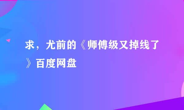 求，尤前的《师傅级又掉线了》百度网盘