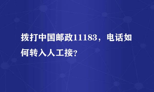 拨打中国邮政11183，电话如何转入人工接？