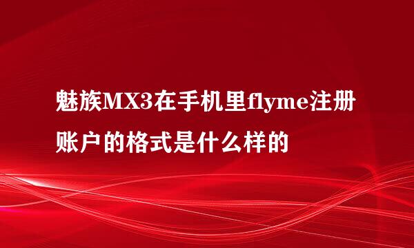 魅族MX3在手机里flyme注册账户的格式是什么样的