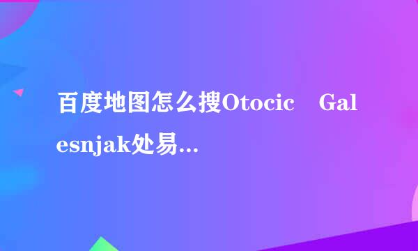 百度地图怎么搜Otocic Galesnjak处易山陈你生区？