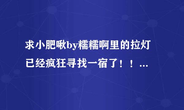 求小肥啾by糯糯啊里的拉灯 已经疯狂寻找一宿了！！只有百度云大大们