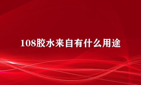 108胶水来自有什么用途