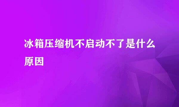 冰箱压缩机不启动不了是什么原因