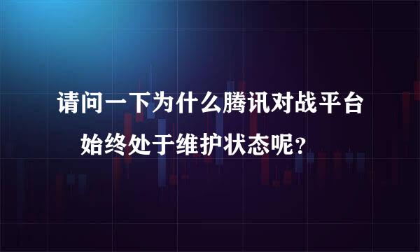 请问一下为什么腾讯对战平台 始终处于维护状态呢？