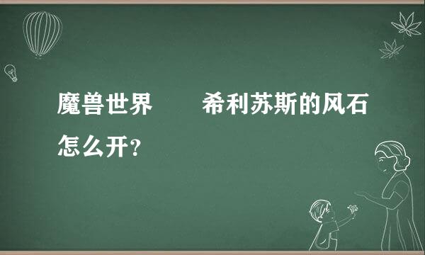 魔兽世界  希利苏斯的风石怎么开？