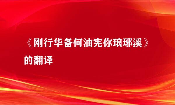 《刚行华备何油宪你琅琊溪》的翻译