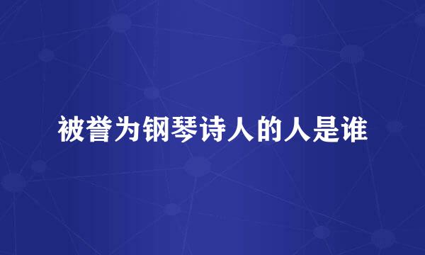 被誉为钢琴诗人的人是谁