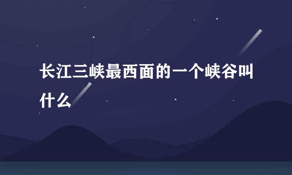 长江三峡最西面的一个峡谷叫什么