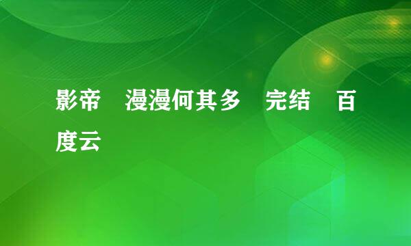 影帝 漫漫何其多 完结 百度云